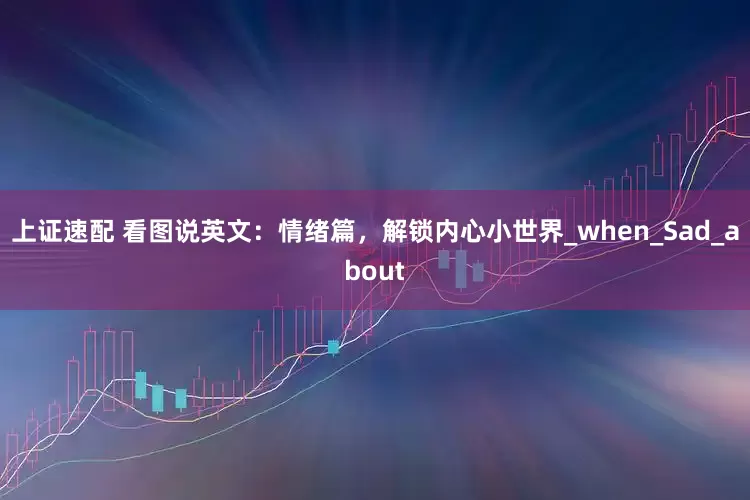 上证速配 看图说英文：情绪篇，解锁内心小世界_when_Sad_about