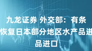 九龙证券 外交部：有条件恢复日本部分地区水产品进口