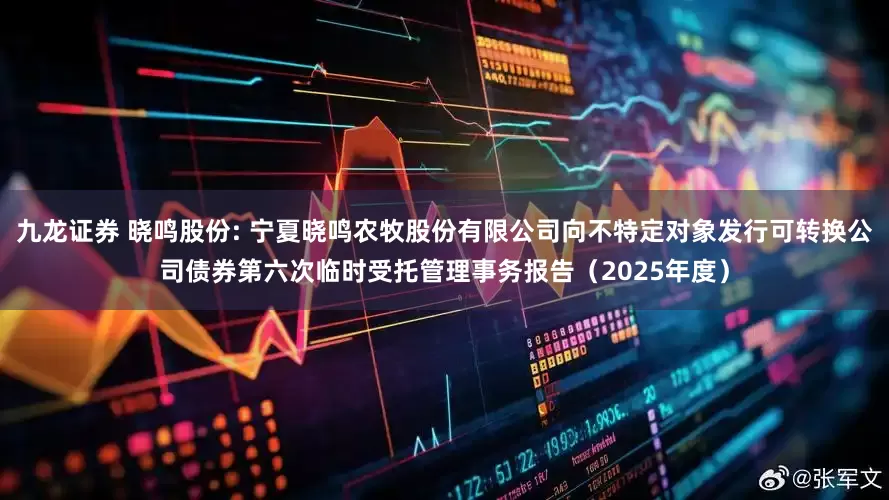 九龙证券 晓鸣股份: 宁夏晓鸣农牧股份有限公司向不特定对象发行可转换公司债券第六次临时受托管理事务报告（2025年度）