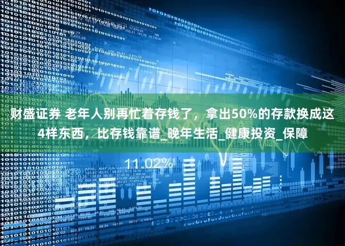 财盛证券 老年人别再忙着存钱了，拿出50%的存款换成这4样东西，比存钱靠谱_晚年生活_健康投资_保障