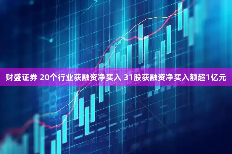 财盛证券 20个行业获融资净买入 31股获融资净买入额超1亿元