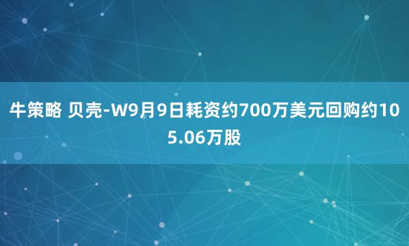 牛策略 贝壳-W9月9日耗资约700万美元回购约105.06万股