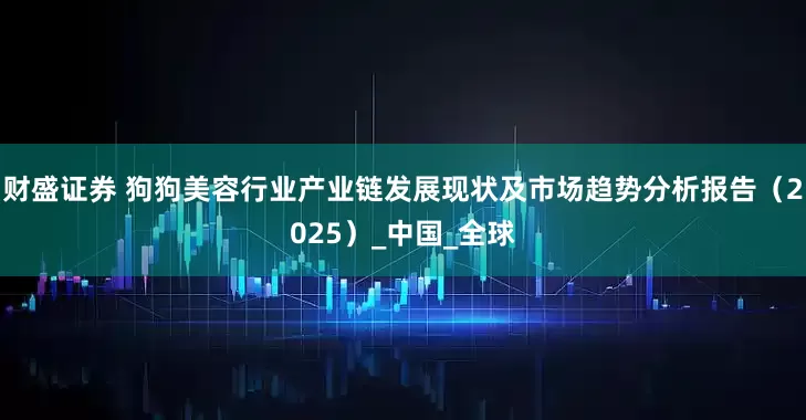 财盛证券 狗狗美容行业产业链发展现状及市场趋势分析报告（2025）_中国_全球