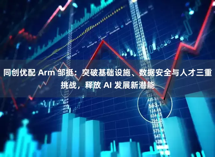 同创优配 Arm 邹挺：突破基础设施、数据安全与人才三重挑战，释放 AI 发展新潜能