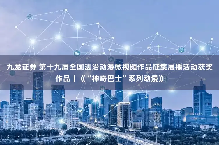 九龙证券 第十九届全国法治动漫微视频作品征集展播活动获奖作品｜《“神奇巴士”系列动漫》