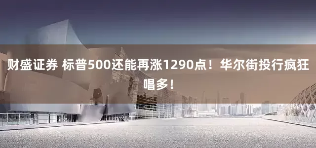 财盛证券 标普500还能再涨1290点！华尔街投行疯狂唱多！